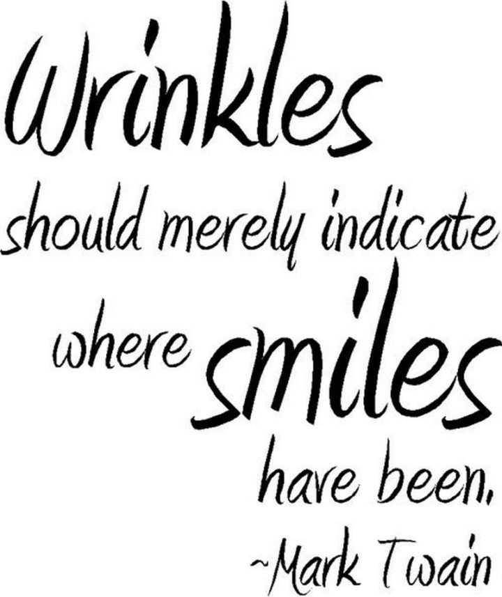 55 Smile Quotes - "Wrinkles should merely indicate where smiles have been." - Mark Twain