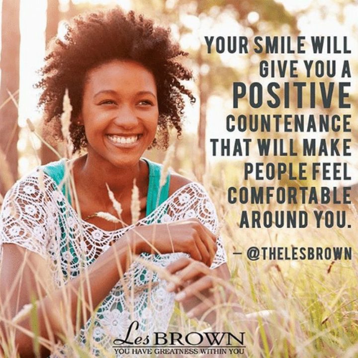 55 Smile Quotes - "Your smile will give you a positive countenance that will make people feel comfortable around you." - Les Brown