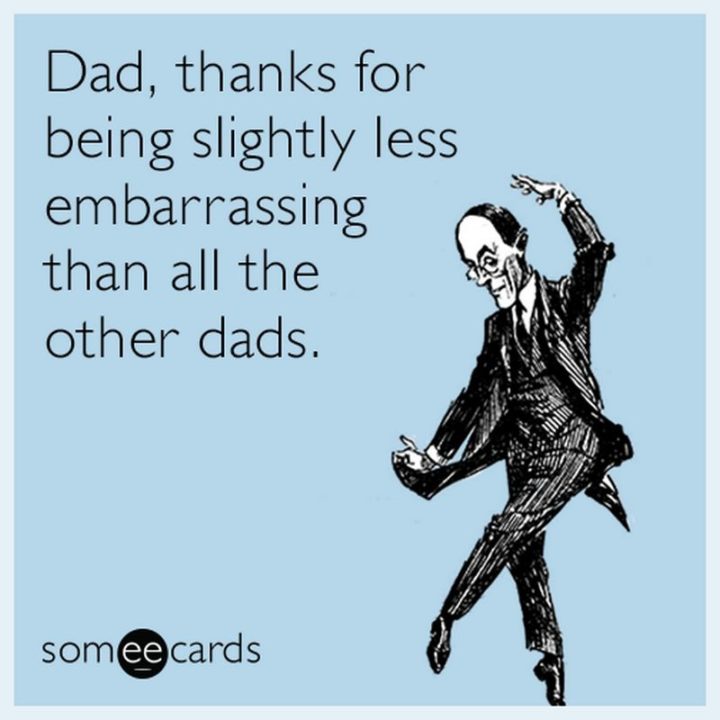 "Dad, thanks for being slightly less embarrassing than all the other dads."