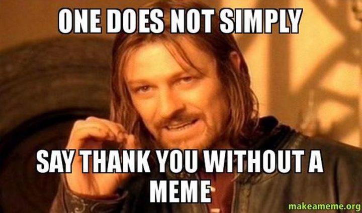 "One does not simply say thank you without a meme."
