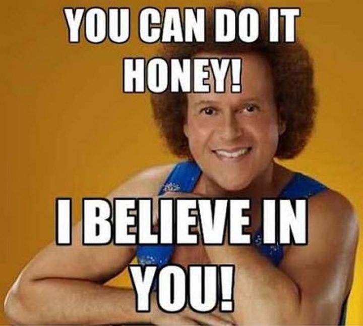 101 You Can Do It Memes - "You can do it, honey! I believe in you!"