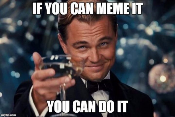 "If you can meme it, you can do it."