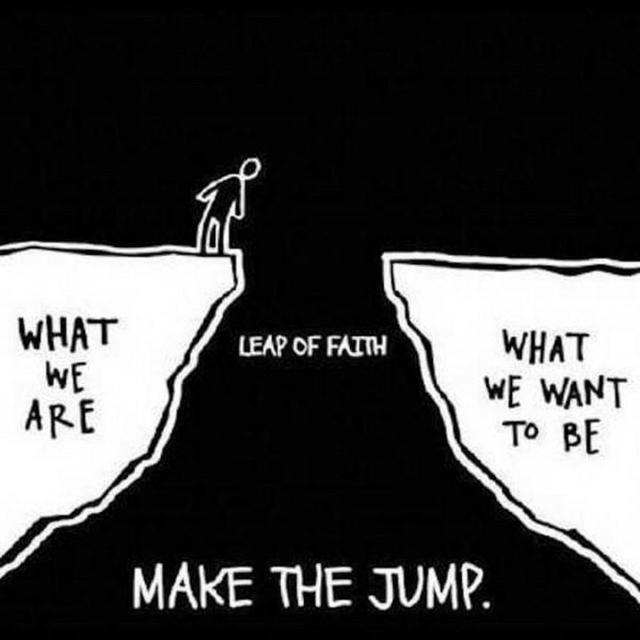 "What we are VS What we want to be. Take a leap of faith. Make the jump."