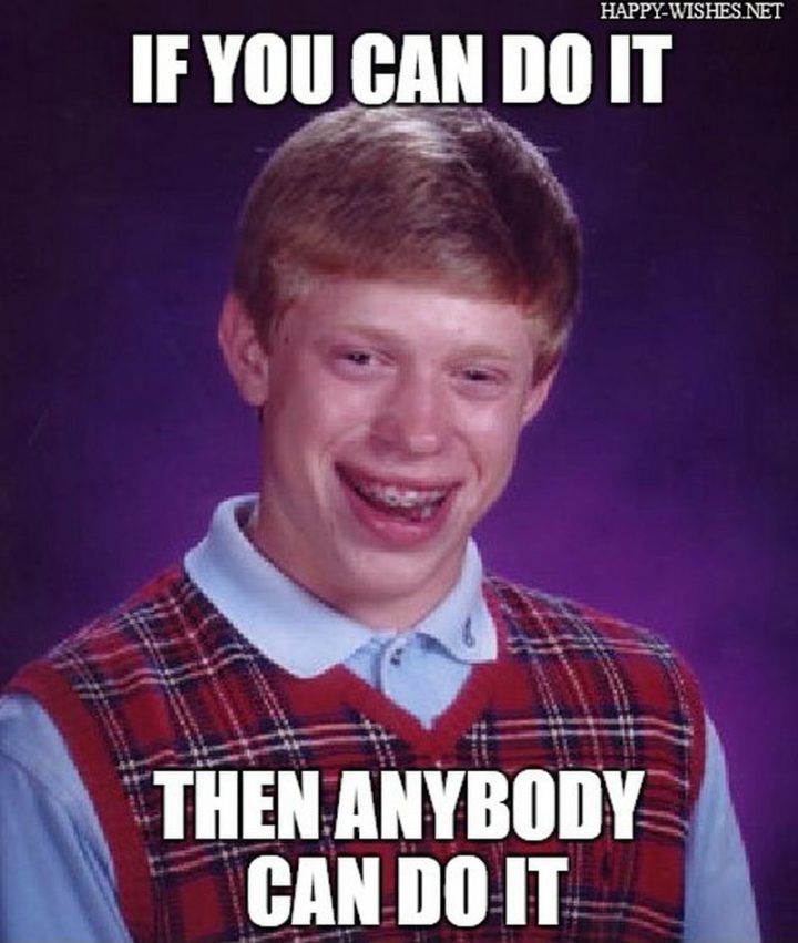 "If you can do it then anybody can do it."
