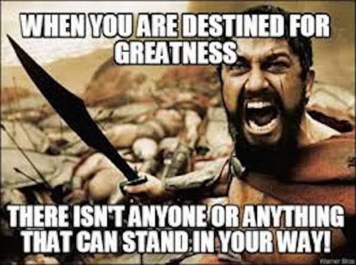 "When you are destined for greatness there isn't anyone or anything that can stand in your way!"