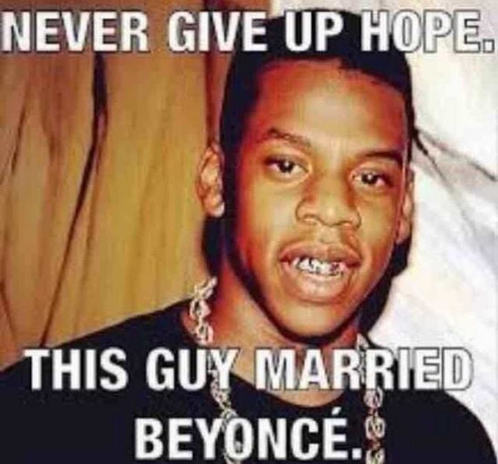 "Never give up hope. This guy married Beyoncé."