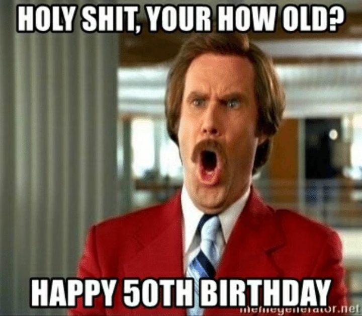 "Holy s#!t, you're how old? Happy 50th birthday."