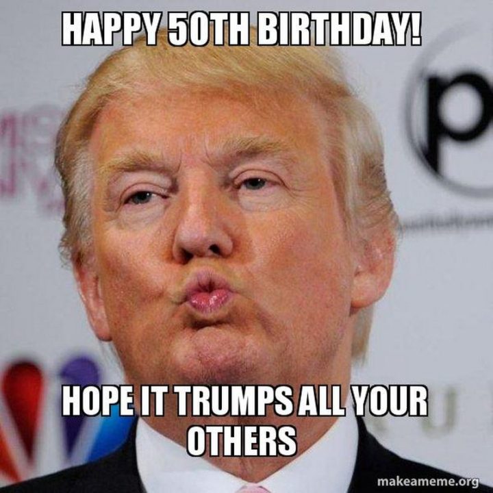 "Happy 50th birthday! Hope it trumps all your others."