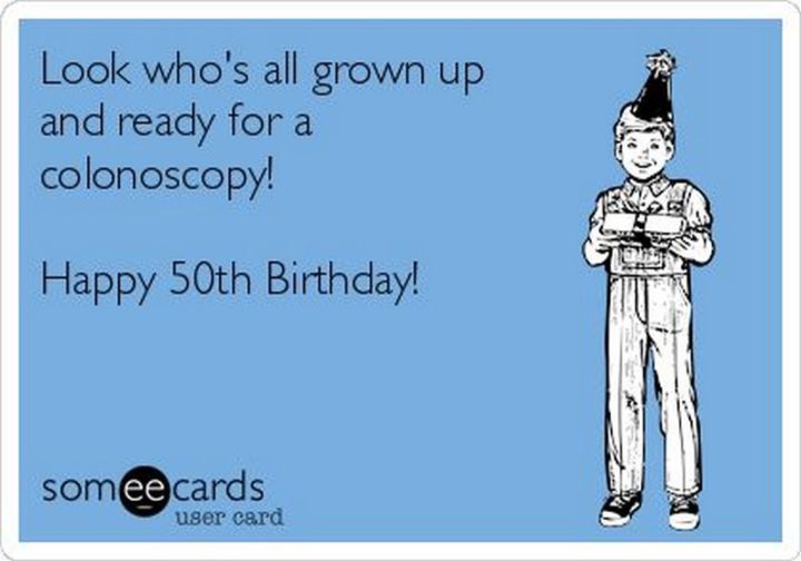 "Look who's all grown up and ready for a colonoscopy! Happy 50th birthday!"