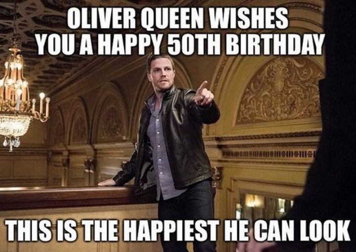 "Oliver Queen wishes you a happy 50th birthday. This is the happiest he can look."