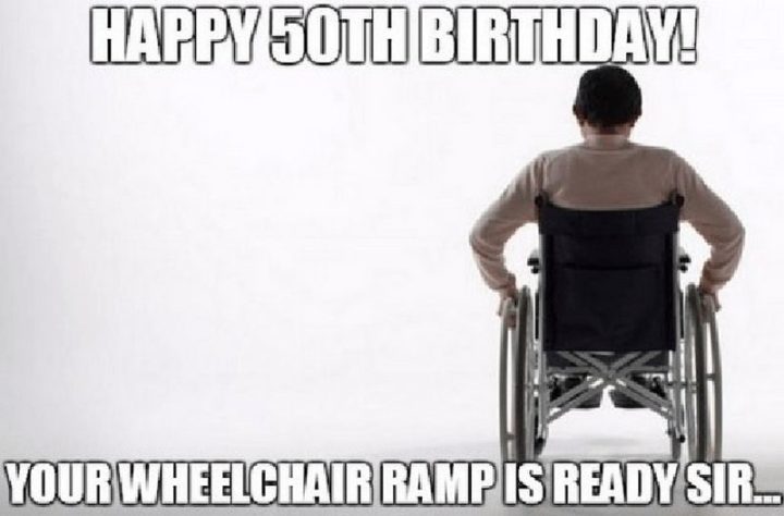 "Happy 50th birthday! Your wheelchair ramp is ready sir..."