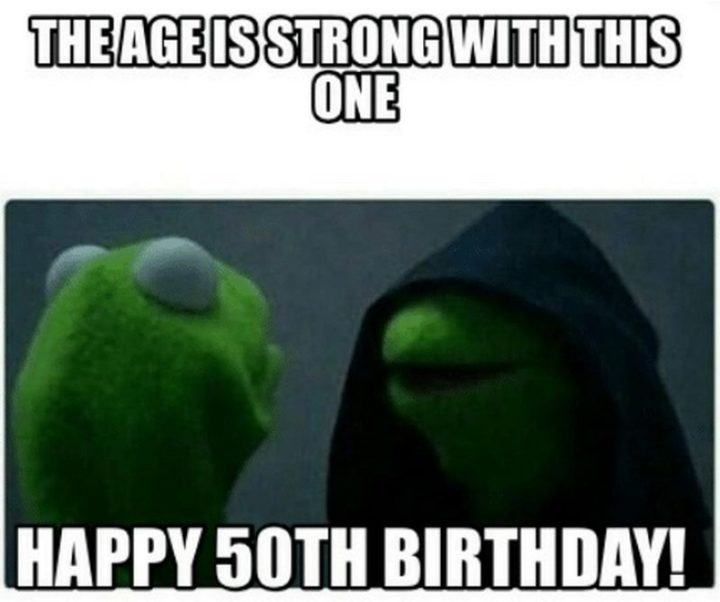 "The age is strong with this one. Happy 50th birthday!"