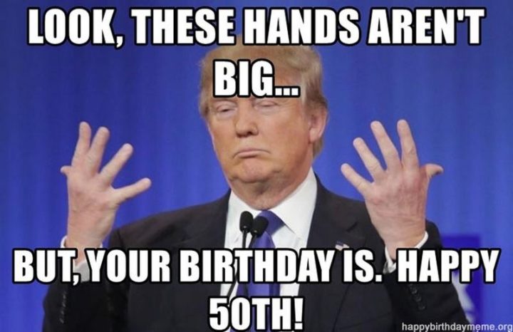 "Look, these hands aren't big...But, your birthday is. Happy 50th!"