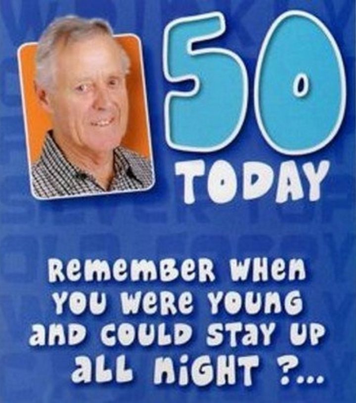 "Fifty today. Remember when you were young and could stay up all night?..."