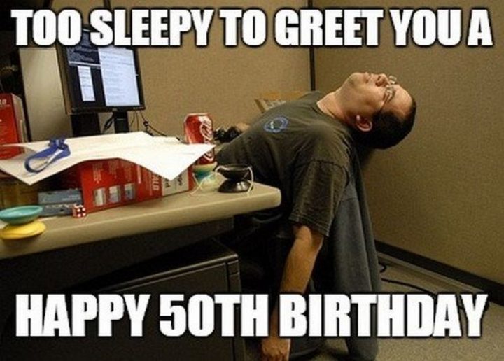 "Too sleepy to greet you a happy 50th birthday."