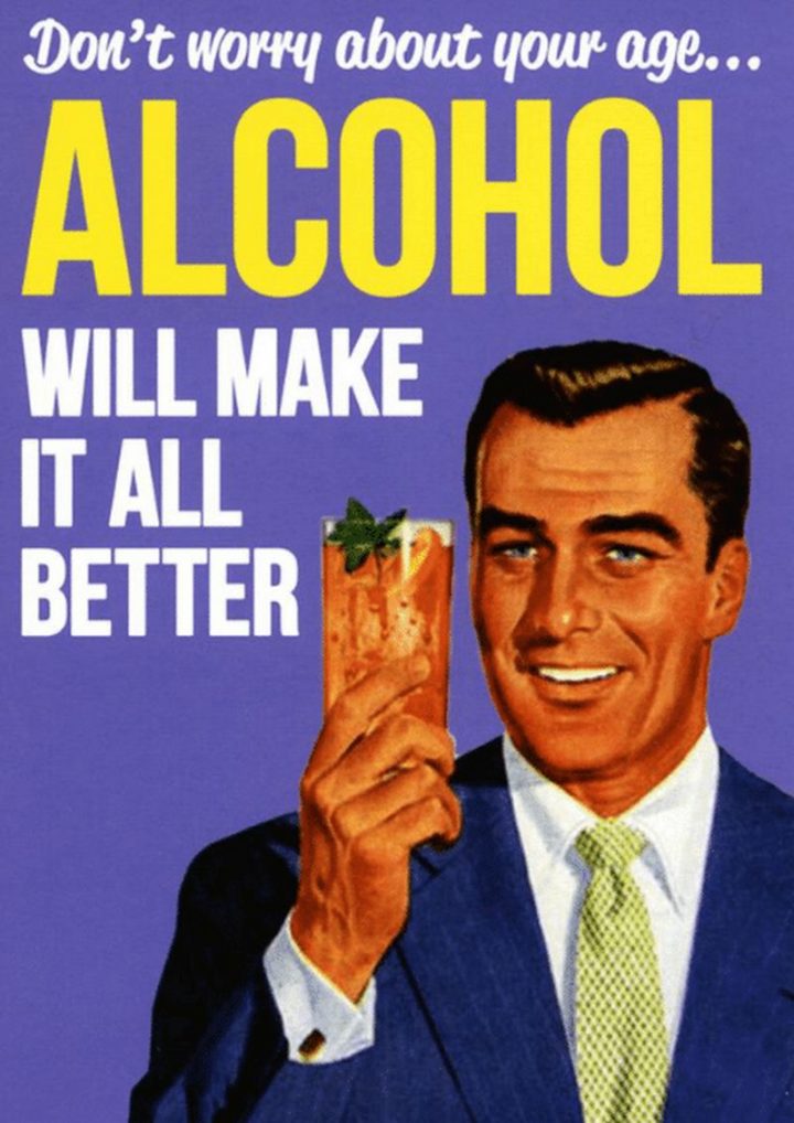 "Don't worry about your age...Alcohol will all make it better."