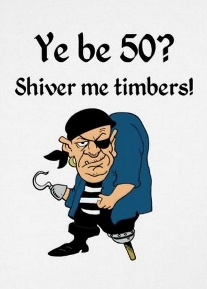 "Ye be 50? Shiver me timbers!"