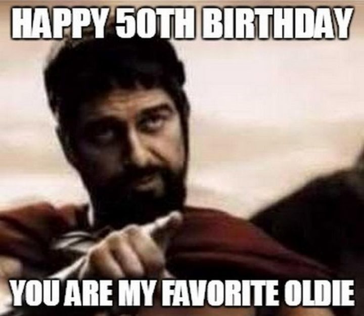 "Happy 50th birthday. You are my favorite oldie."