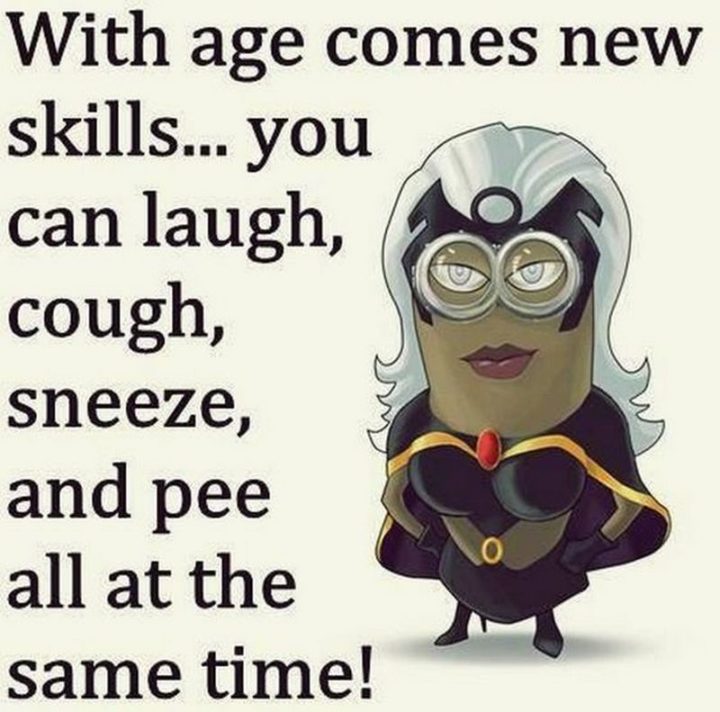 "WIth age comes new skills...You can laugh, cough, sneeze, and pee all at the same time!"