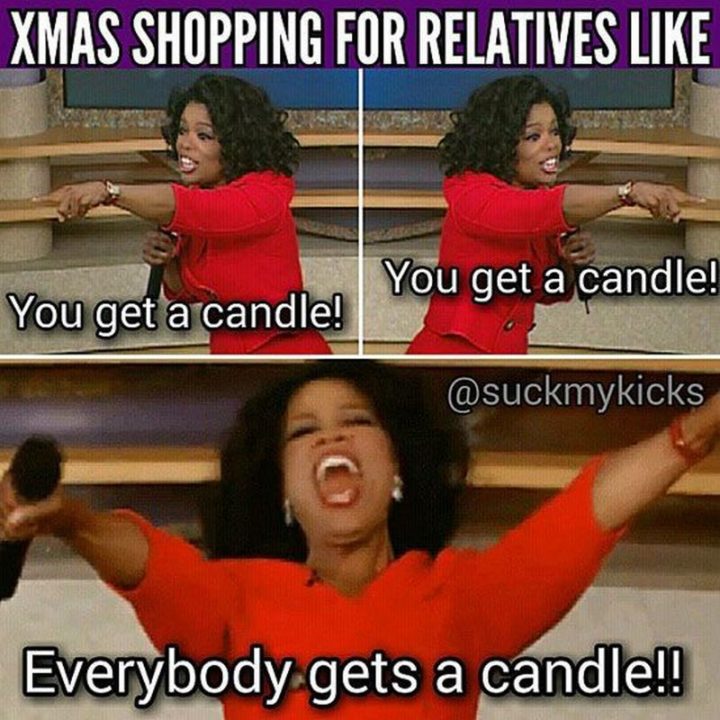 "XMAS shopping for relatives like you get a candle! You get a candle! Everybody gets a candle!!"