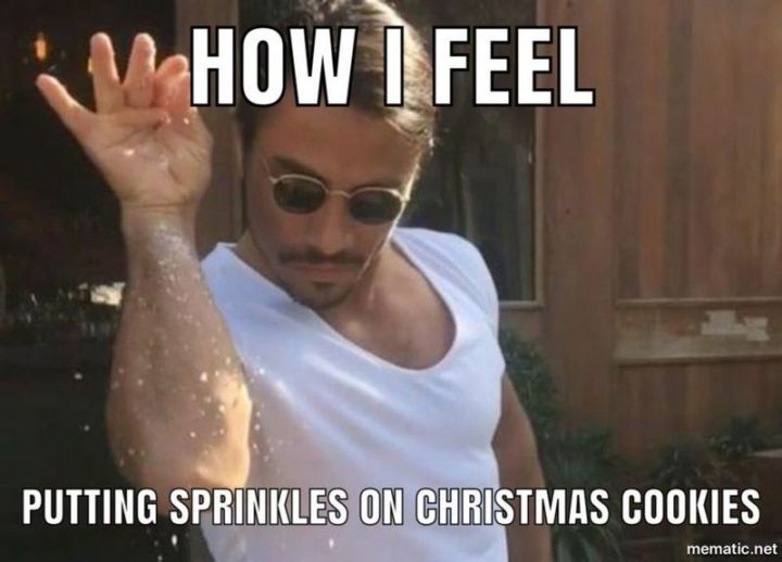 "How I feel putting sprinkles on Christmas cookies."