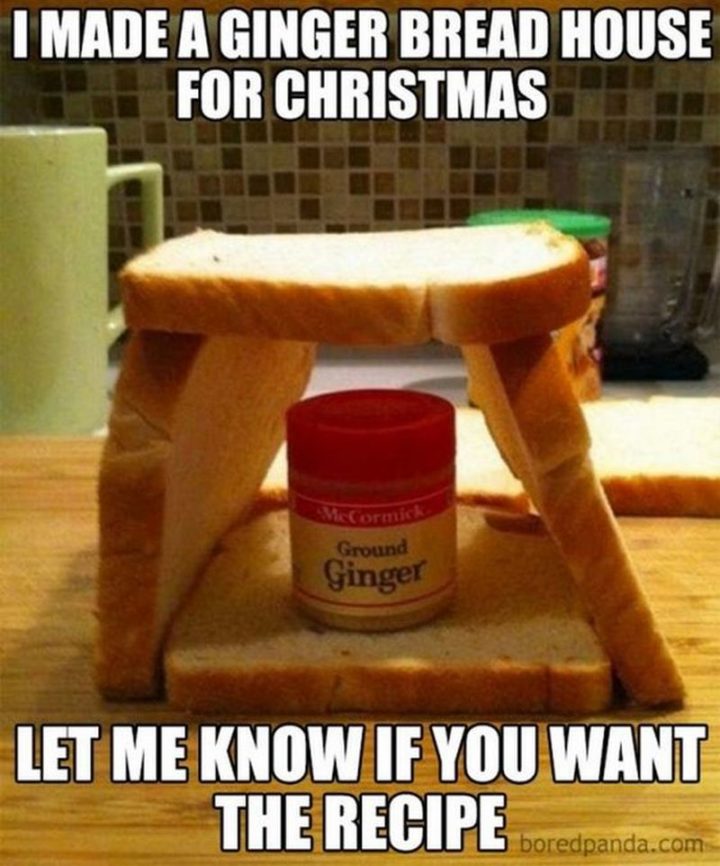 "I made a gingerbread house for Christmas. Let me know if you want the recipe."