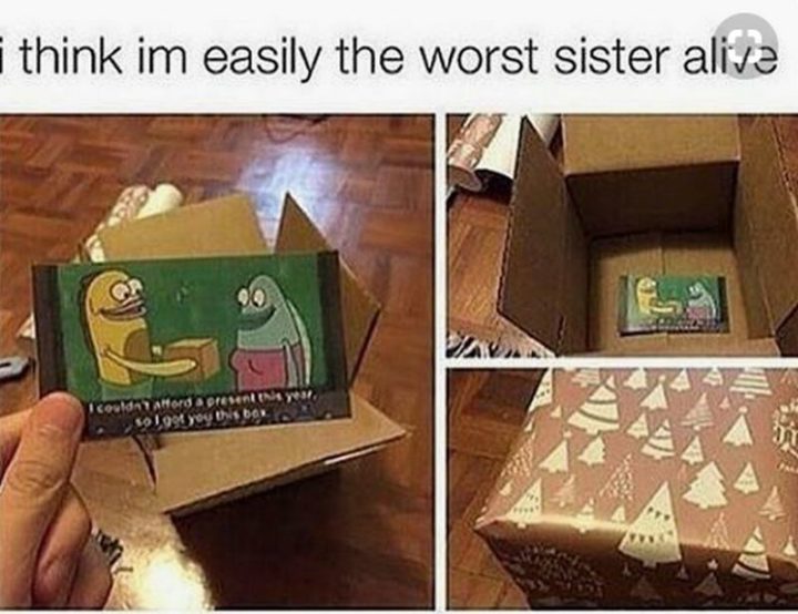 "I think I'm easily the worst sister alive: I couldn't afford a present this year so I got you this box."