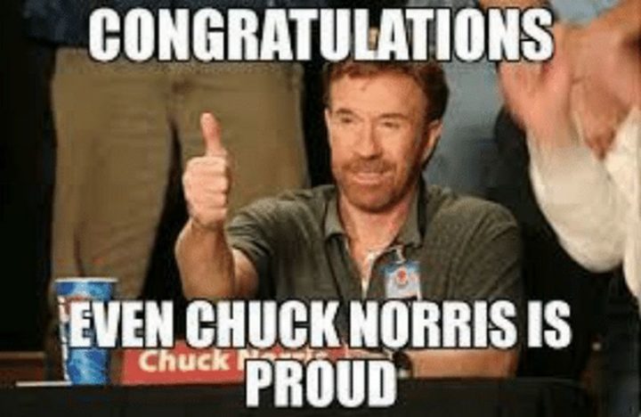 "Congratulations. Even Chuck Norris is proud."