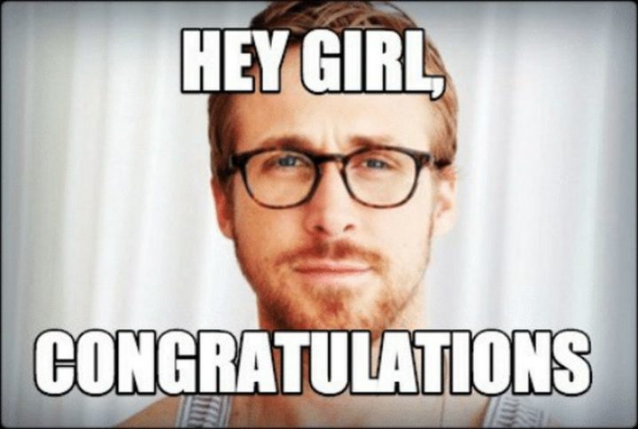 "Hey girl, congratulations."