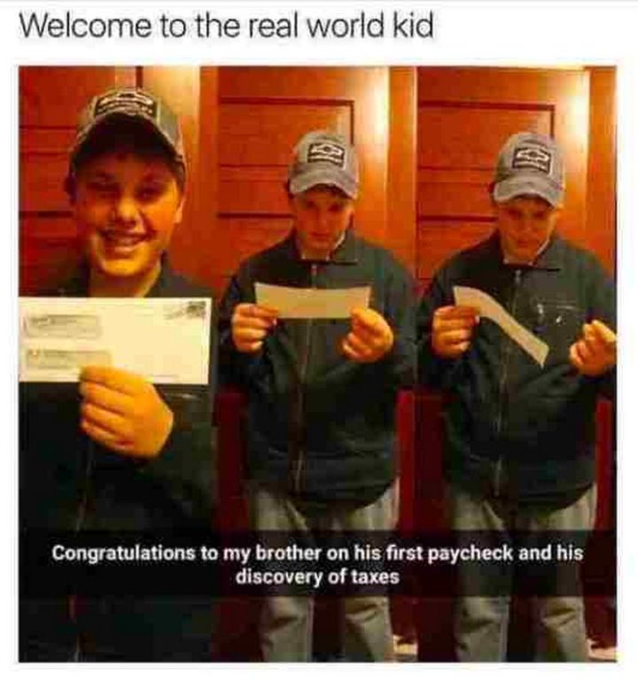 "Congratulations to my brother on his first paycheck and his discovery of taxes. Welcome to the real world kid."