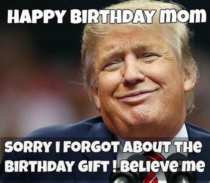 "Happy birthday mom. Sorry, I forgot about the birthday gift! Believe me."