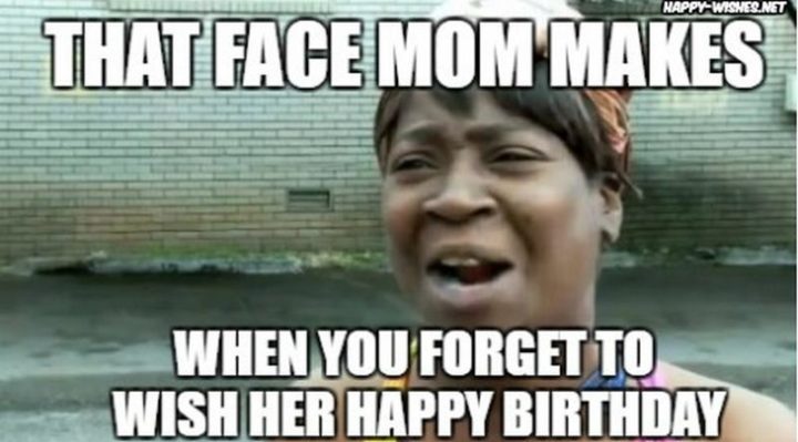 "That face mom makes when you forget to wish her happy birthday."