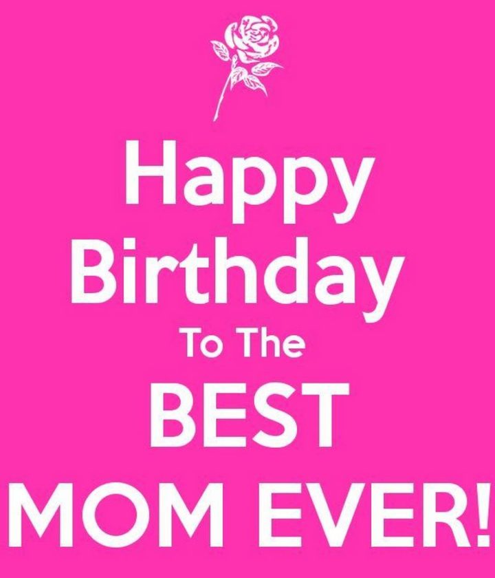 "Happy birthday to the best mom ever!"