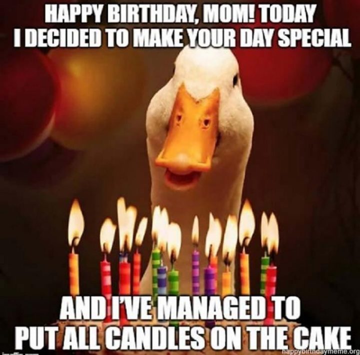 "Happy birthday, mom! Today I decided to make your day special and I've managed to put all the candles on the cake."