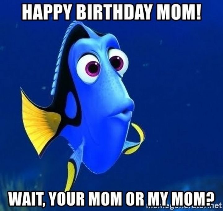 "Happy birthday mom! Wait, your mom or my mom?"