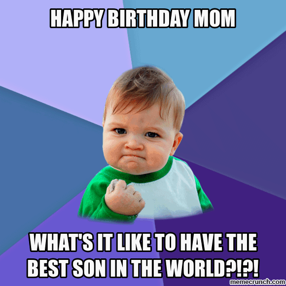 "Happy birthday mom. What's it like to have the best son in the world?!?!"