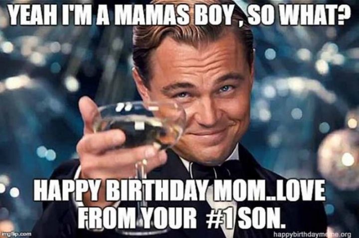 "Yeah, I'm a mama's boy, so what? Happy birthday mom...Love from your #1 son."
