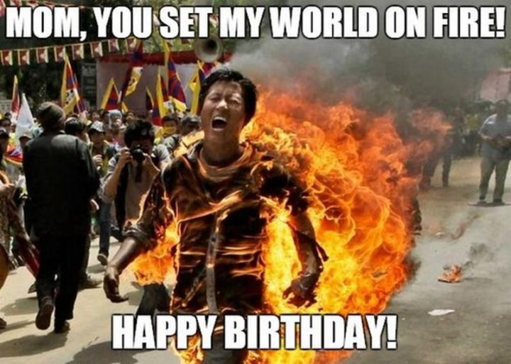 "Mom, you set my world on fire! Happy birthday!"