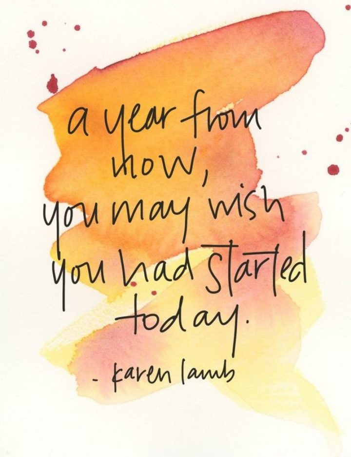 45 Inspirational Monday Quotes - "A year from now you may wish you had started today." - Karen Lamb
