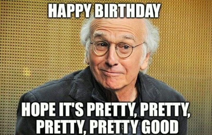 "Happy birthday. I hope it's pretty, pretty, pretty, pretty good."