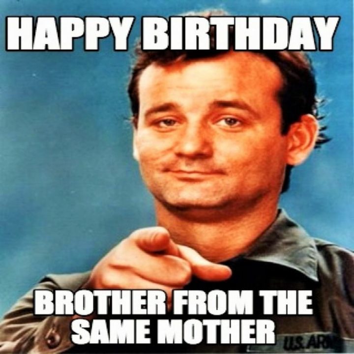 "Happy birthday brother from the same mother."