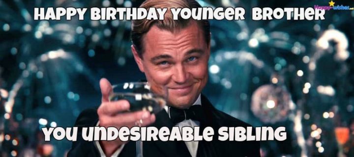 "Happy birthday younger brother. You undesirable sibling."