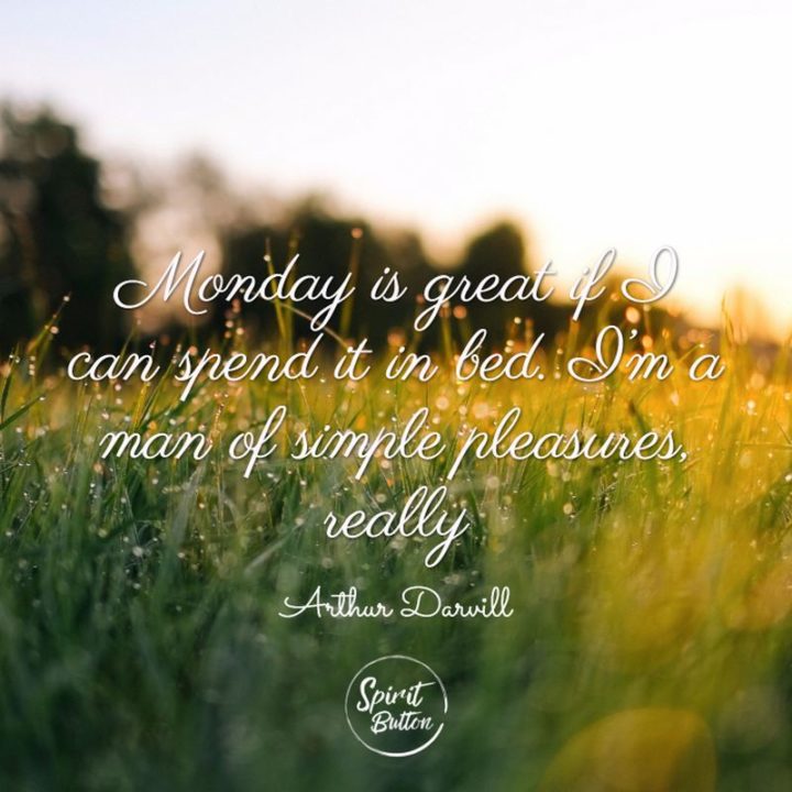 45 Inspirational Monday Quotes - "Monday is great if I can spend it in bed. I'm a man of simple pleasures, really." - Arthur Darvill