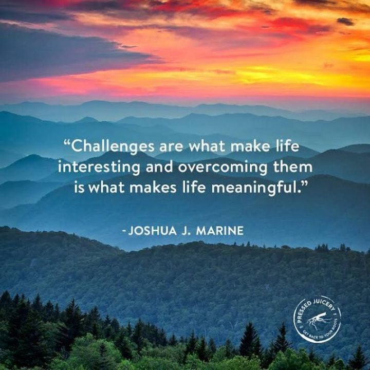 65 Happy Wednesday Quotes - "Challenges are what make life interesting and overcoming them is what makes life meaningful." - Joshua Marine  