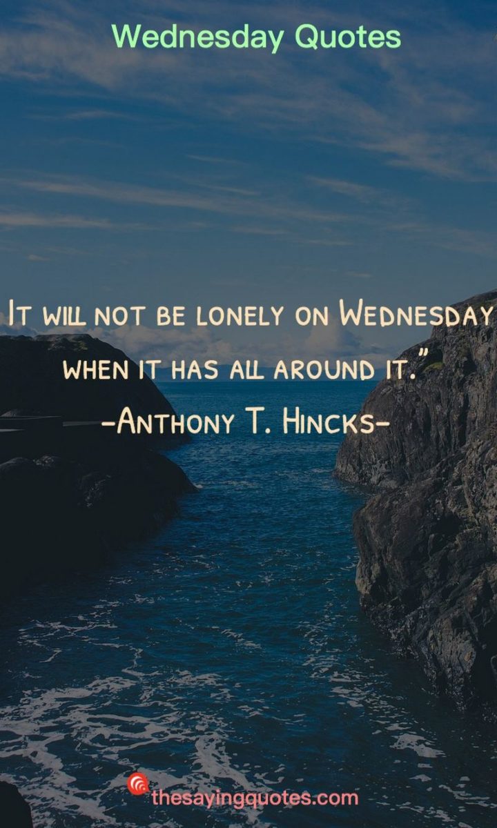 65 Happy Wednesday Quotes - "It will not be lonely on Wednesday when it has all around it." - Anthony T. Hincks  