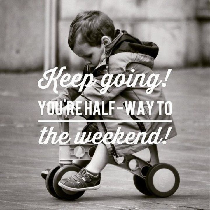 65 Happy Wednesday Quotes - "Keep Going. You’re halfway to the weekend." - Unknown 