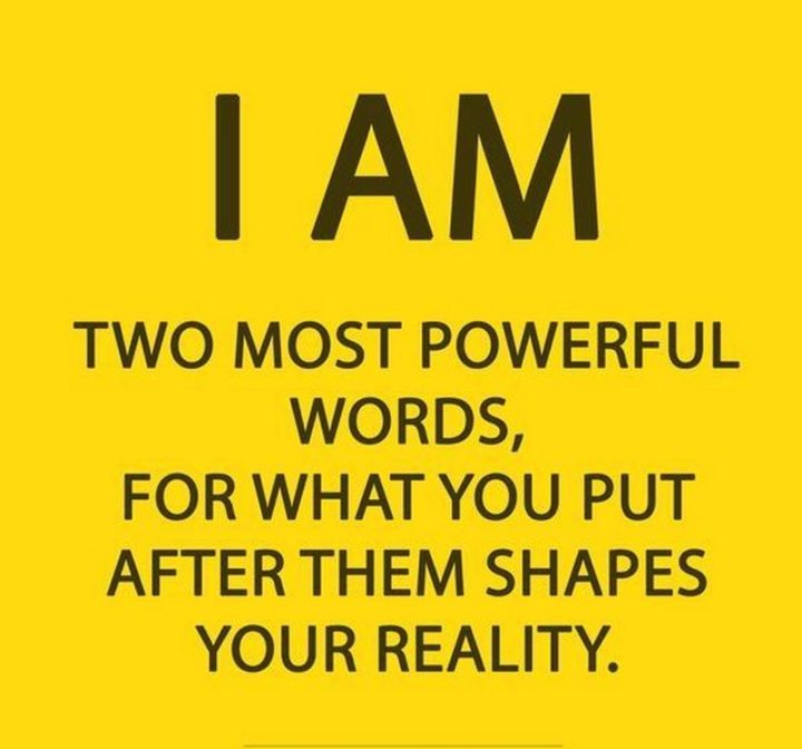 65 Happy Wednesday Quotes - "I am. Two most powerful words, for what you put after them shapes your reality." - Unknown  