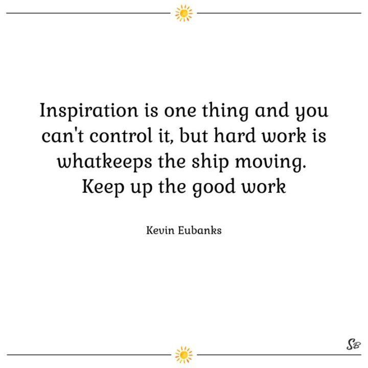 65 Happy Wednesday Quotes - "Inspiration is one thing and you can’t control it, but hard work is what keeps the ship moving. Keep up the good work." - Kevin Eubanks 