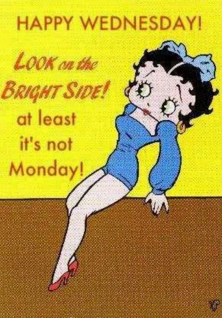 65 Happy Wednesday Quotes - "Happy Wednesday! Look at the bright side! At least it’s not Monday morning!" - Unknown  