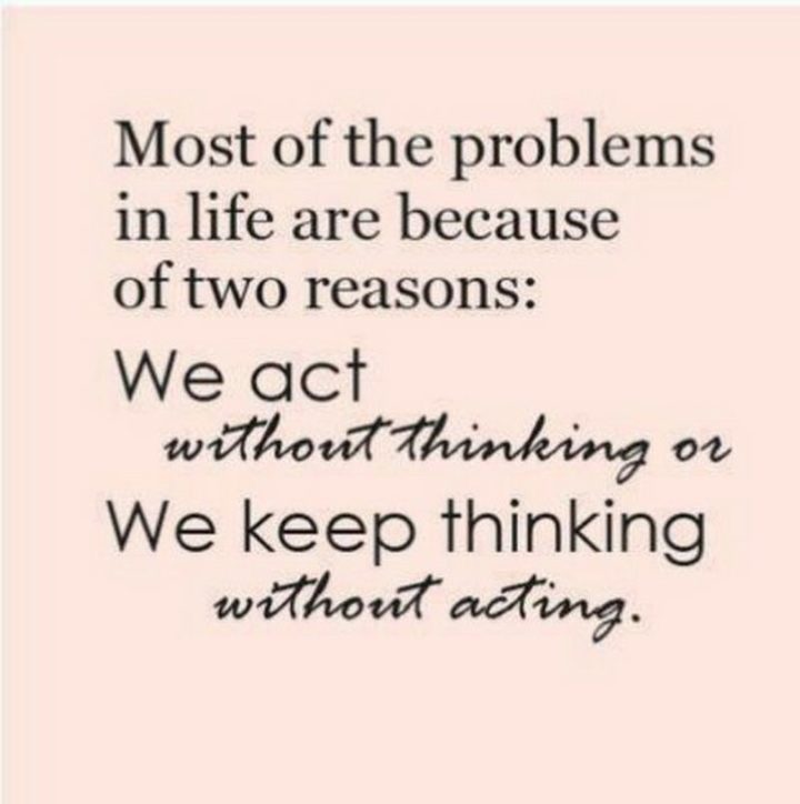 65 Happy Wednesday Quotes - "Most of the problems in life are because of two reasons: We act without thinking or we keep thinking without acting." - Unknown  